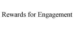 REWARDS FOR ENGAGEMENT trademark