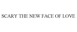 SCARY THE NEW FACE OF LOVE trademark