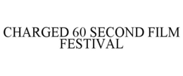 CHARGED 60 SECOND FILM FESTIVAL trademark