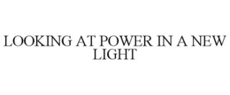 LOOKING AT POWER IN A NEW LIGHT trademark