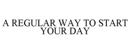 A REGULAR WAY TO START YOUR DAY trademark