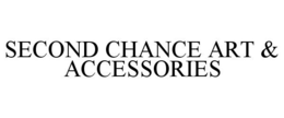 SECOND CHANCE ART & ACCESSORIES trademark