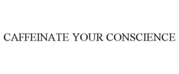CAFFEINATE YOUR CONSCIENCE trademark