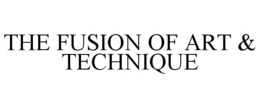 THE FUSION OF ART & TECHNIQUE trademark