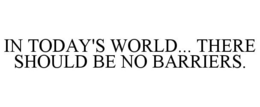 IN TODAY'S WORLD... THERE SHOULD BE NO BARRIERS. trademark