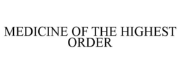 MEDICINE OF THE HIGHEST ORDER trademark