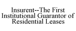 INSURENT--THE FIRST INSTITUTIONAL GUARANTOR OF RESIDENTIAL LEASES trademark