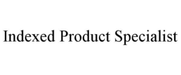 INDEXED PRODUCT SPECIALIST trademark