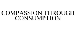 COMPASSION THROUGH CONSUMPTION trademark