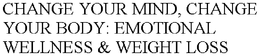 CHANGE YOUR MIND, CHANGE YOUR BODY: EMOTIONAL WELLNESS & WEIGHT LOSS trademark