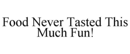 FOOD NEVER TASTED THIS MUCH FUN! trademark