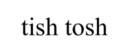 TISH TOSH trademark