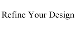 REFINE YOUR DESIGN trademark