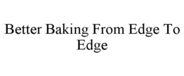 BETTER BAKING FROM EDGE TO EDGE trademark