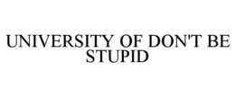 UNIVERSITY OF DON'T BE STUPID trademark