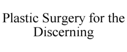 PLASTIC SURGERY FOR THE DISCERNING trademark