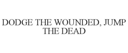 DODGE THE WOUNDED, JUMP THE DEAD trademark