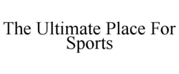 THE ULTIMATE PLACE FOR SPORTS trademark