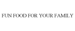 FUN FOOD FOR YOUR FAMILY trademark