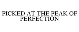PICKED AT THE PEAK OF PERFECTION trademark