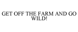 GET OFF THE FARM AND GO WILD! trademark