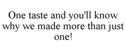 ONE TASTE AND YOU'LL KNOW WHY WE MADE MORE THAN JUST ONE! trademark