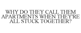 WHY DO THEY CALL THEM APARTMENTS WHEN THEY'RE ALL STUCK TOGETHER? trademark