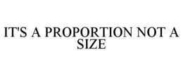 IT'S A PROPORTION NOT A SIZE trademark