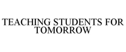 TEACHING STUDENTS FOR TOMORROW trademark