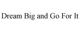 DREAM BIG AND GO FOR IT trademark