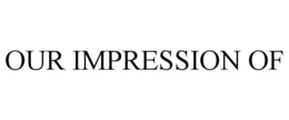 OUR IMPRESSION OF trademark