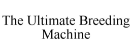 THE ULTIMATE BREEDING MACHINE trademark