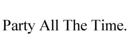PARTY ALL THE TIME. trademark