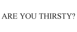 ARE YOU THIRSTY? trademark