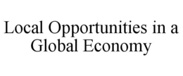 LOCAL OPPORTUNITIES IN A GLOBAL ECONOMY trademark