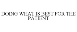 DOING WHAT IS BEST FOR THE PATIENT trademark