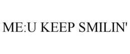 ME:U KEEP SMILIN' trademark