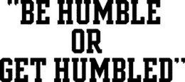 "BE HUMBLE OR GET HUMBLED" trademark