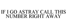 IF I GO ASTRAY CALL THIS NUMBER RIGHT AWAY trademark