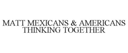 MATT MEXICANS & AMERICANS THINKING TOGETHER trademark