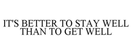 IT'S BETTER TO STAY WELL THAN TO GET WELL trademark