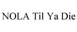 NOLA TIL YA DIE trademark