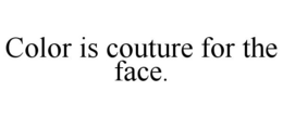 COLOR IS COUTURE FOR THE FACE. trademark
