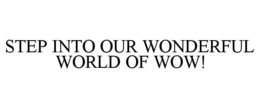 STEP INTO OUR WONDERFUL WORLD OF WOW! trademark
