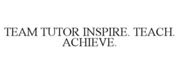 TEAM TUTOR INSPIRE. TEACH. ACHIEVE. trademark