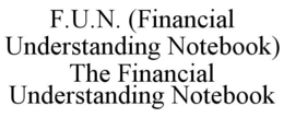 F.U.N. (FINANCIAL UNDERSTANDING NOTEBOOK) THE FINANCIAL UNDERSTANDING NOTEBOOK trademark
