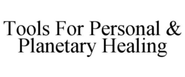 TOOLS FOR PERSONAL & PLANETARY HEALING trademark
