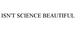 ISN'T SCIENCE BEAUTIFUL trademark
