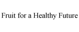 FRUIT FOR A HEALTHY FUTURE trademark
