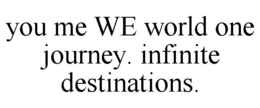 YOU ME WE WORLD ONE JOURNEY. INFINITE DESTINATIONS. trademark